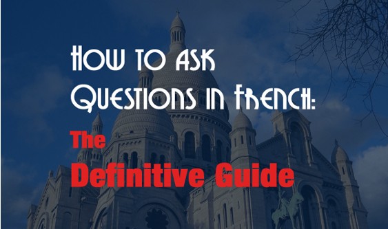How to ask questions in French The Definitive Guide